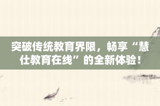 突破传统教育界限，畅享“慧仕教育在线”的全新体验！