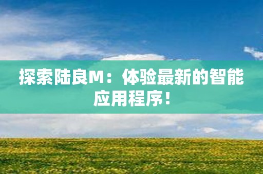 探索陆良M：体验最新的智能应用程序！