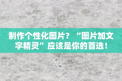 制作个性化图片？“图片加文字精灵”应该是你的首选！