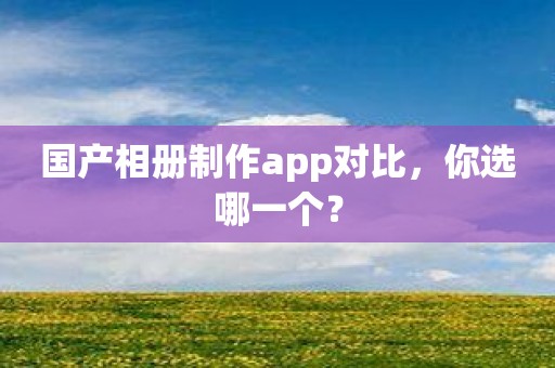 国产相册制作app对比，你选哪一个？