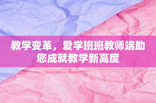 教学变革，爱学班班教师端助您成就教学新高度