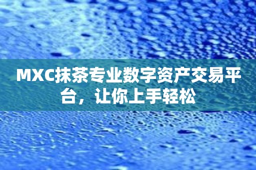 MXC抹茶专业数字资产交易平台，让你上手轻松