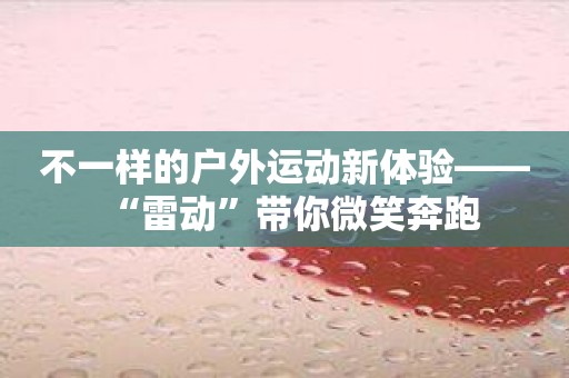 不一样的户外运动新体验——“雷动”带你微笑奔跑