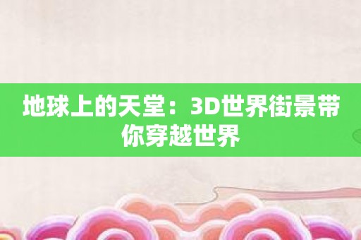 地球上的天堂：3D世界街景带你穿越世界