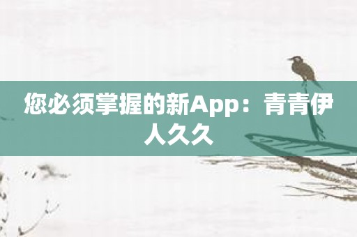 您必须掌握的新App：青青伊人久久