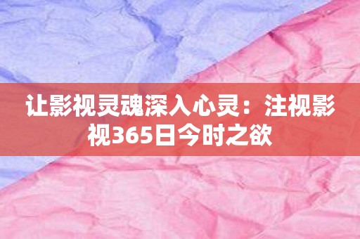 让影视灵魂深入心灵：注视影视365日今时之欲