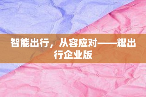 智能出行，从容应对——耀出行企业版