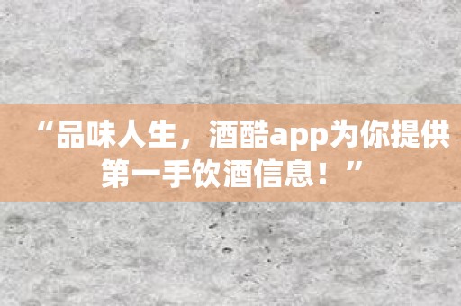 “品味人生，酒酷app为你提供第一手饮酒信息！”