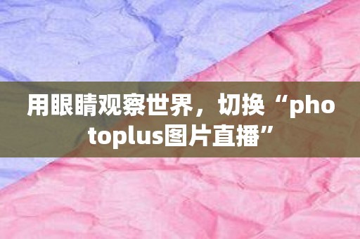 用眼睛观察世界，切换“photoplus图片直播”