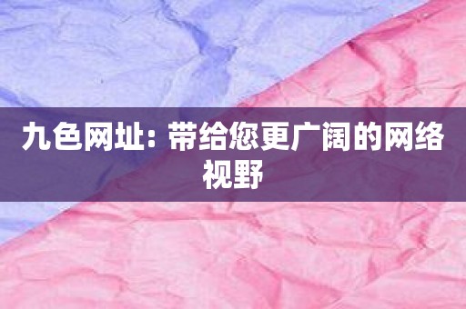 九色网址: 带给您更广阔的网络视野