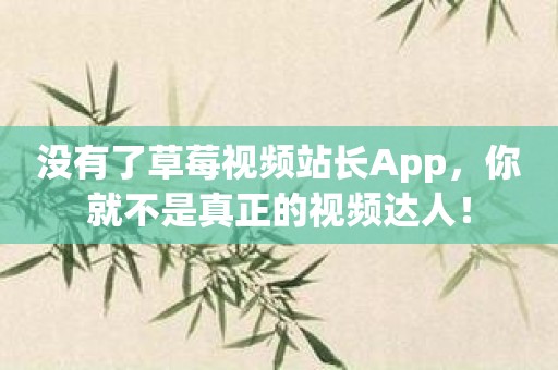 没有了草莓视频站长App，你就不是真正的视频达人！