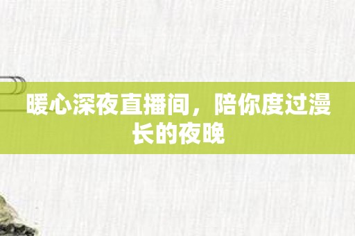 暖心深夜直播间，陪你度过漫长的夜晚