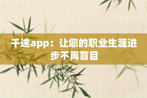 千途app：让您的职业生涯进步不再盲目