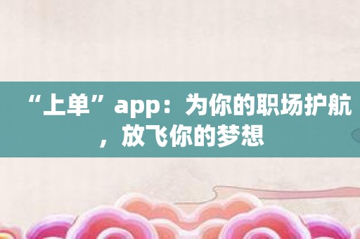 “上单”app：为你的职场护航，放飞你的梦想