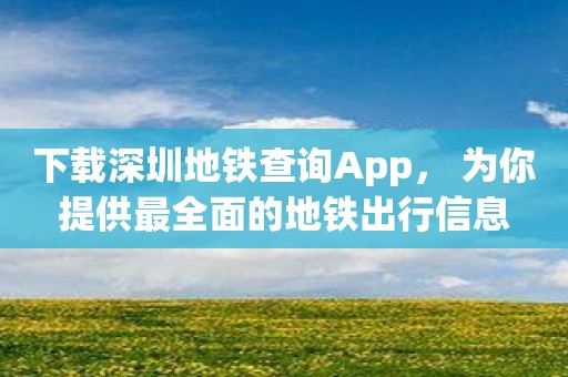 下载深圳地铁查询App， 为你提供最全面的地铁出行信息