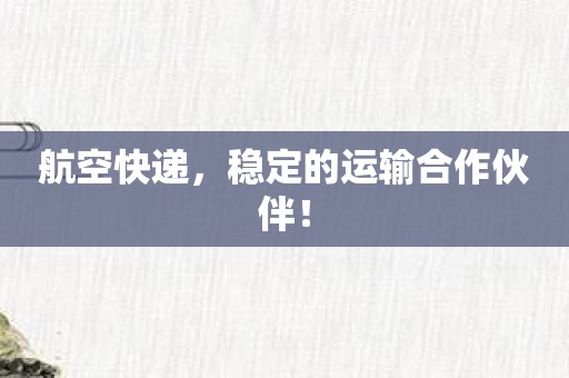 航空快递，稳定的运输合作伙伴！