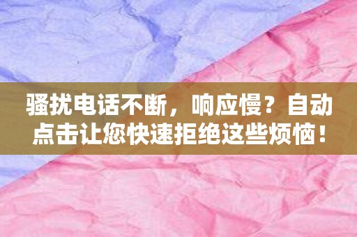 骚扰电话不断，响应慢？自动点击让您快速拒绝这些烦恼！