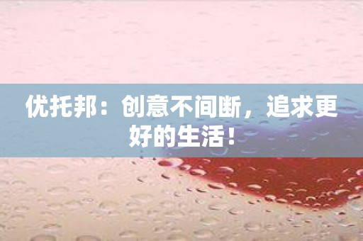 优托邦：创意不间断，追求更好的生活！