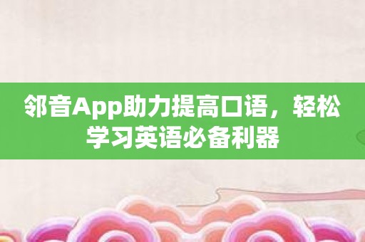 邻音App助力提高口语，轻松学习英语必备利器