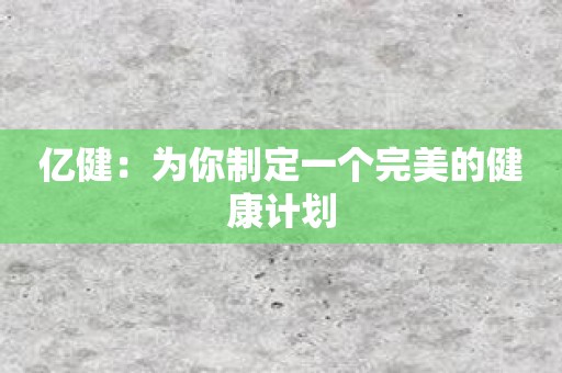 亿健：为你制定一个完美的健康计划