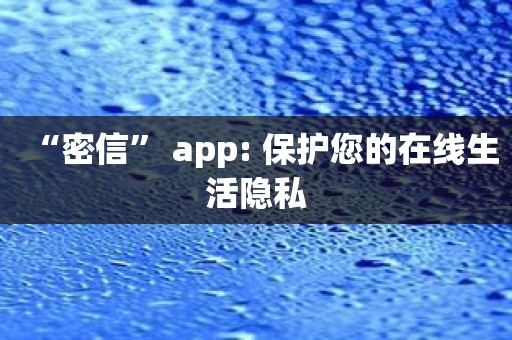 “密信” app: 保护您的在线生活隐私