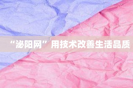 “泌阳网”用技术改善生活品质