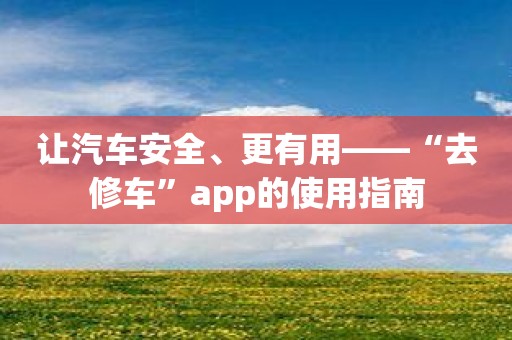 让汽车安全、更有用——“去修车”app的使用指南