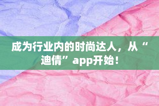 成为行业内的时尚达人，从“迪倩”app开始！