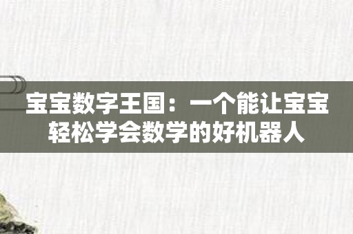 宝宝数字王国：一个能让宝宝轻松学会数学的好机器人