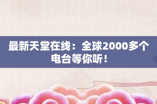 最新天堂在线：全球2000多个电台等你听！