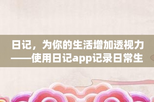 日记，为你的生活增加透视力——使用日记app记录日常生活