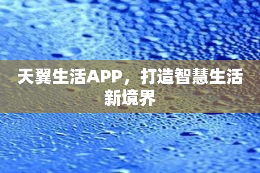 天翼生活APP，打造智慧生活新境界