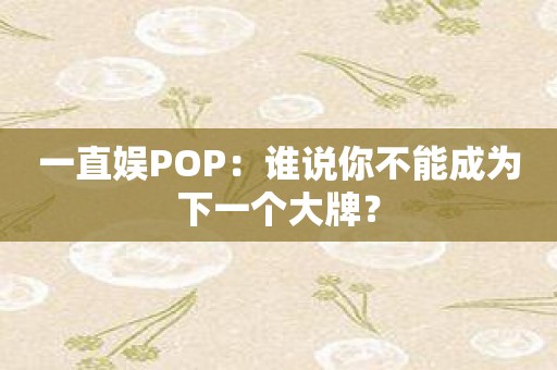 一直娱POP：谁说你不能成为下一个大牌？