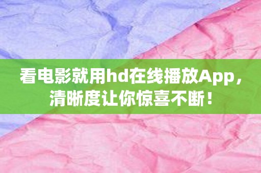 看电影就用hd在线播放App，清晰度让你惊喜不断！