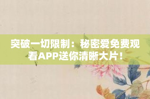 突破一切限制：秘密爱免费观看APP送你清晰大片！