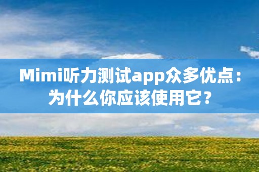 Mimi听力测试app众多优点：为什么你应该使用它？