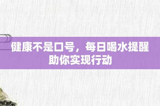 健康不是口号，每日喝水提醒助你实现行动