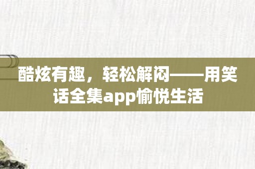 酷炫有趣，轻松解闷——用笑话全集app愉悦生活