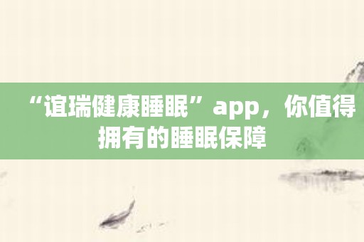 “谊瑞健康睡眠”app，你值得拥有的睡眠保障