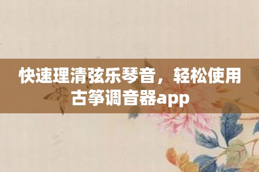 快速理清弦乐琴音，轻松使用古筝调音器app