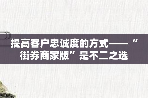 提高客户忠诚度的方式——“街券商家版”是不二之选