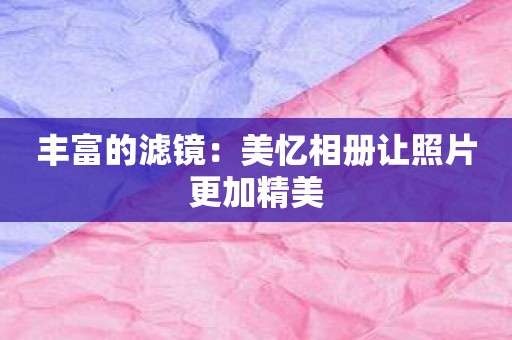 丰富的滤镜：美忆相册让照片更加精美