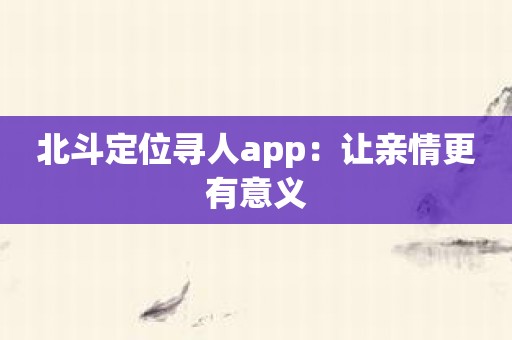 北斗定位寻人app：让亲情更有意义