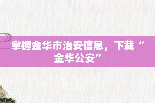 掌握金华市治安信息，下载“金华公安”