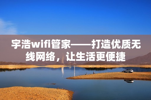 宇浩wifi管家——打造优质无线网络，让生活更便捷