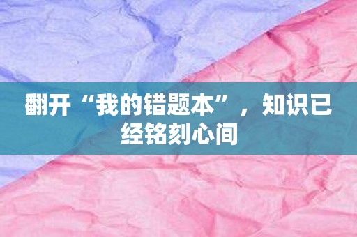 翻开“我的错题本”，知识已经铭刻心间