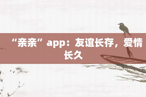 “亲亲”app：友谊长存，爱情长久