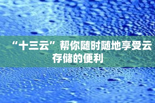 “十三云”帮你随时随地享受云存储的便利