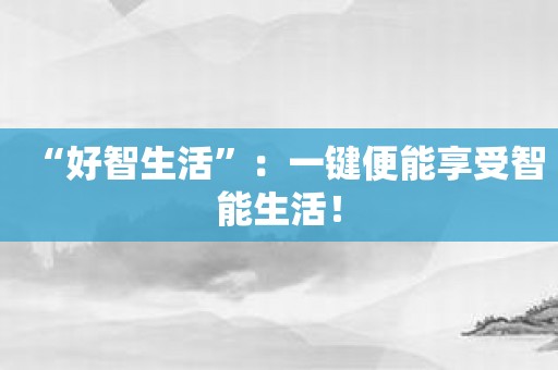 “好智生活”：一键便能享受智能生活！