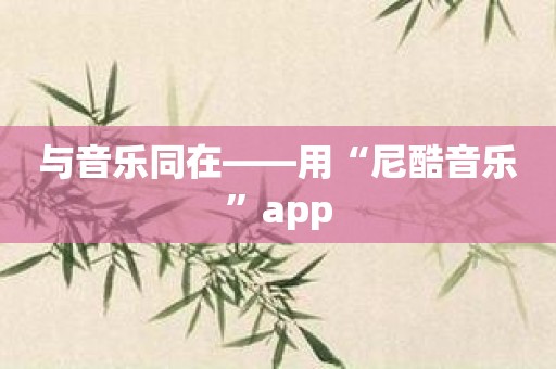 与音乐同在——用“尼酷音乐”app